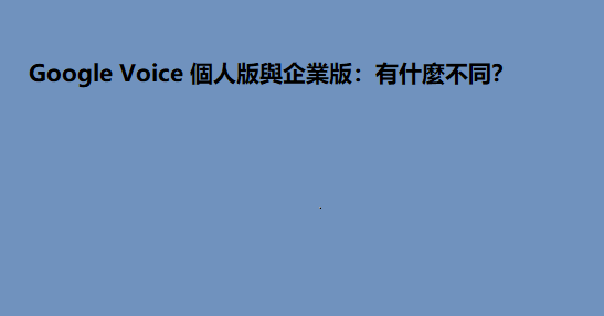 Google Voice 個人版與企業版：有什麼不同？